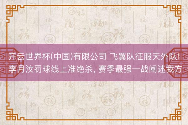 开云世界杯(中国)有限公司 飞翼队征服天外队! 李月汝罚球线上准绝杀, 赛季最强一战阐述我方
