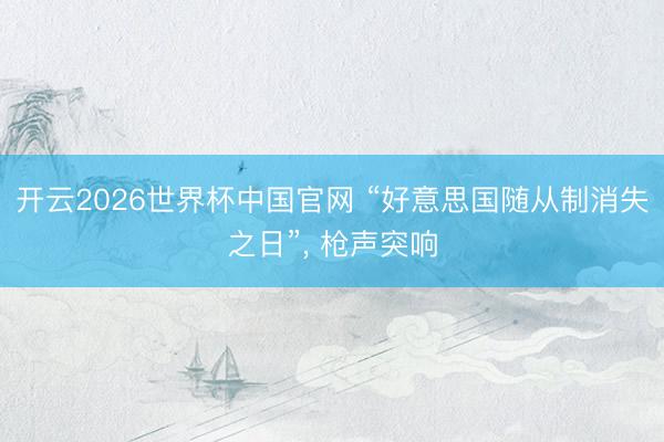 开云2026世界杯中国官网 “好意思国随从制消失之日”, 枪声突响